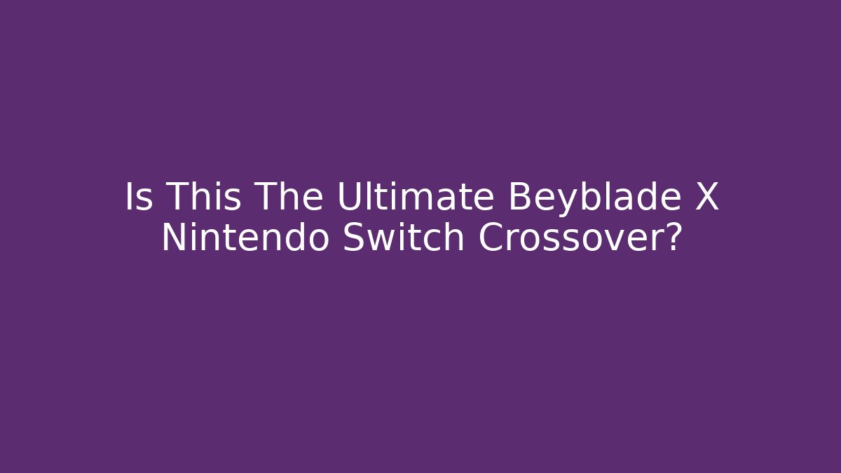 Is This The Ultimate Beyblade X Nintendo Switch Crossover? - Método de Aprovação