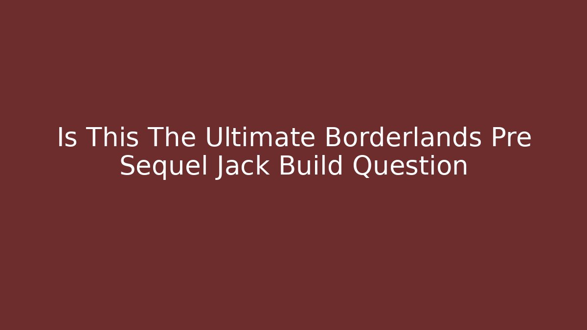 Is This The Ultimate Borderlands Pre Sequel Jack Build Question