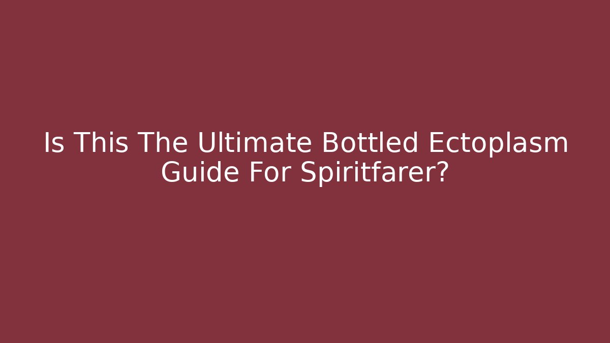 Is This The Ultimate Bottled Ectoplasm Guide For Spiritfarer? - Método de Aprovação