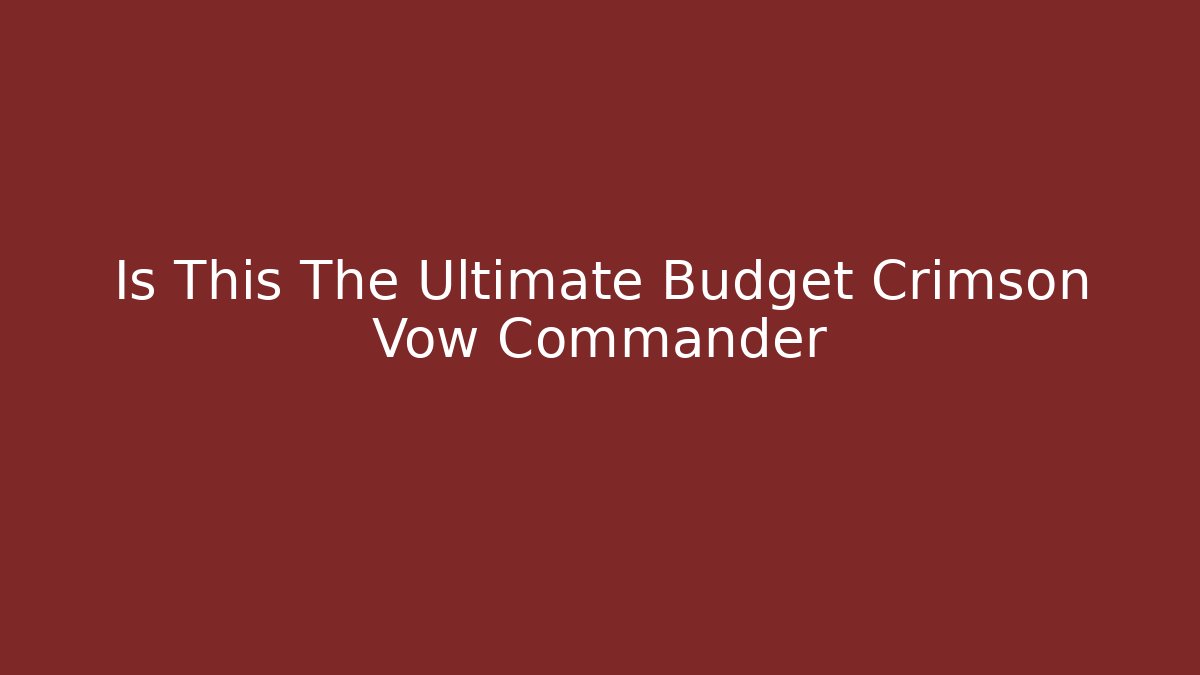 Is This The Ultimate Budget Crimson Vow Commander