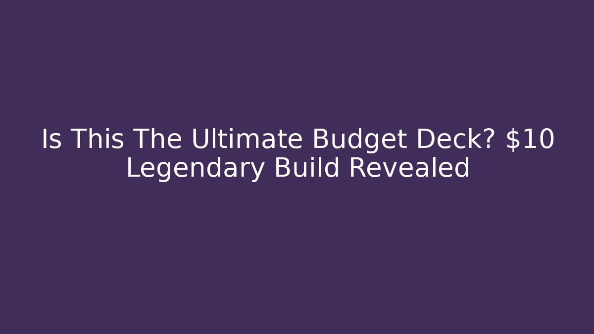 Is This The Ultimate Budget Deck? $10 Legendary Build Revealed