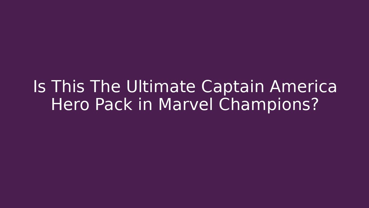 Is This The Ultimate Captain America Hero Pack in Marvel Champions?