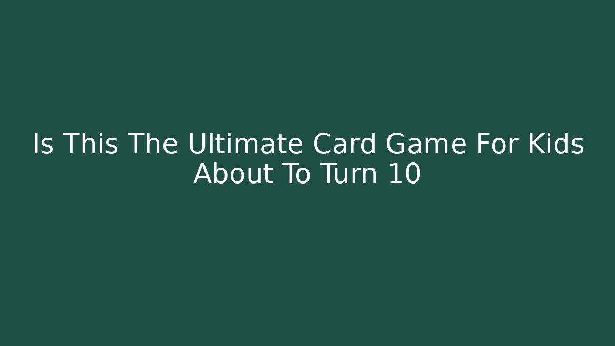 Is This The Ultimate Card Game For Kids About To Turn 10