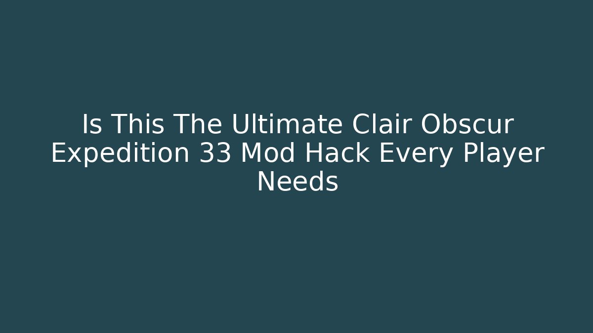 Is This The Ultimate Clair Obscur Expedition 33 Mod Hack Every Player Needs