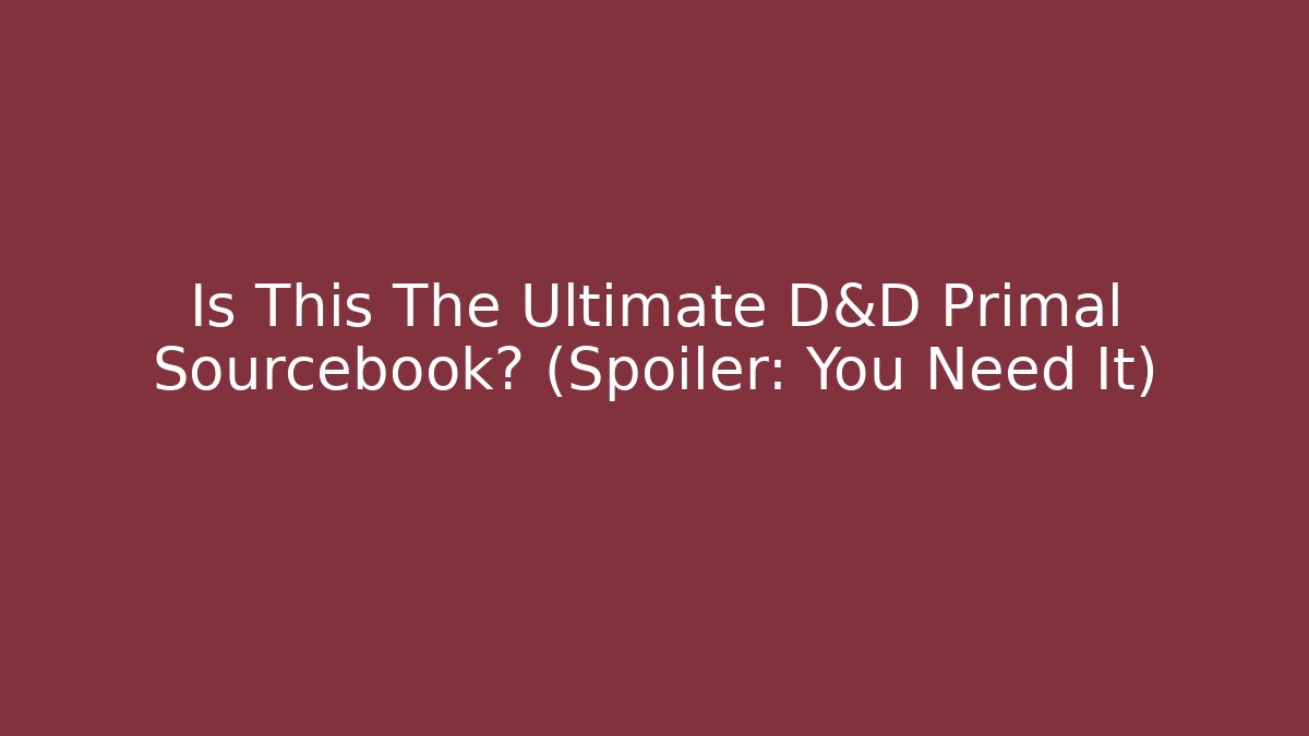 Is This The Ultimate D&D Primal Sourcebook? (Spoiler: You Need It)