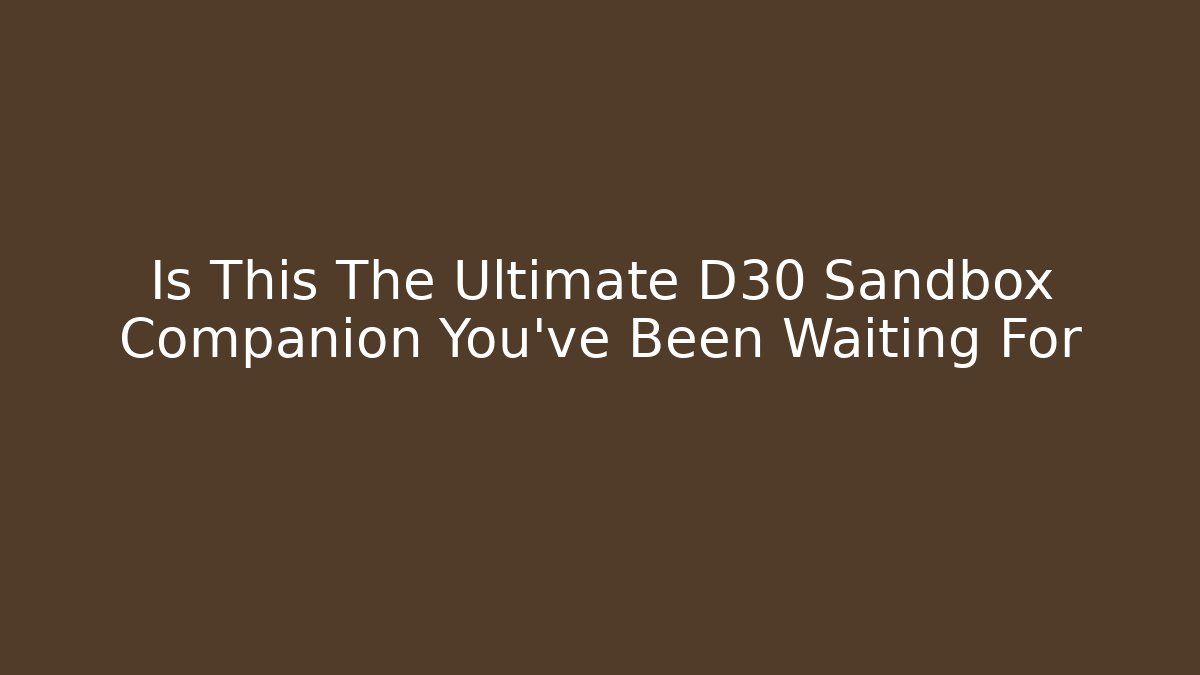 Is This The Ultimate D30 Sandbox Companion You’ve Been Waiting For
