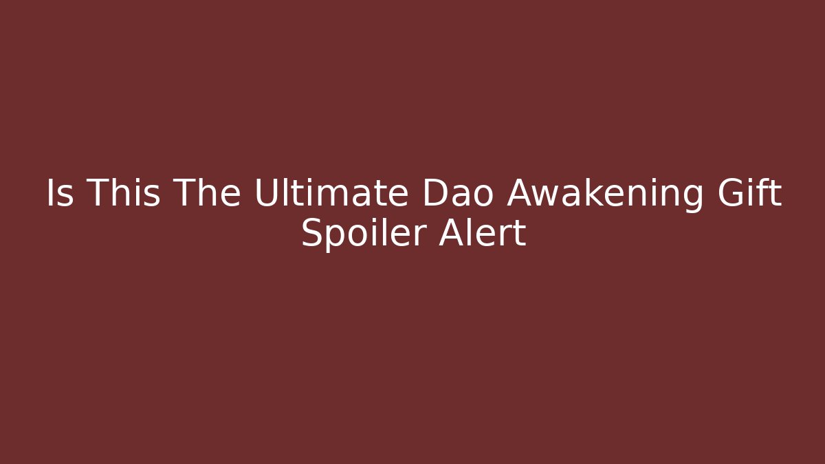 Is This The Ultimate Dao Awakening Gift Spoiler Alert