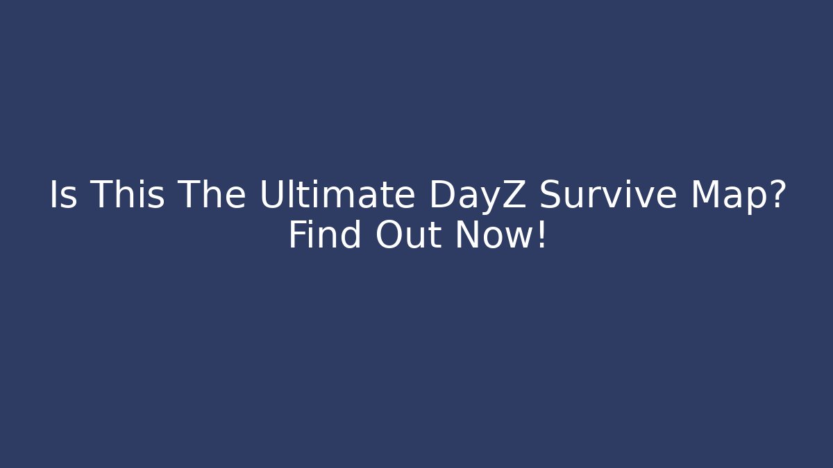 Is This The Ultimate DayZ Survive Map? Find Out Now!
