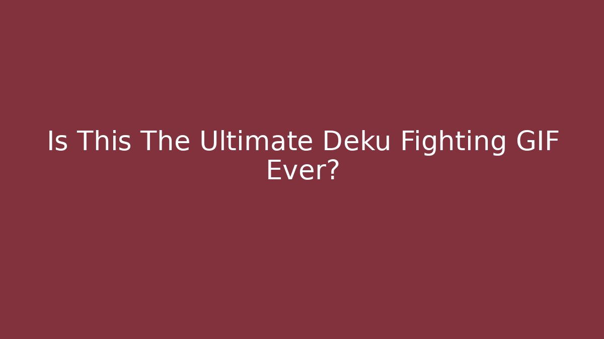 Is This The Ultimate Deku Fighting GIF Ever? - Método de Aprovação