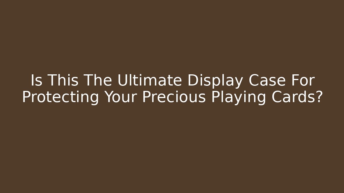 Is This The Ultimate Display Case For Protecting Your Precious Playing Cards?