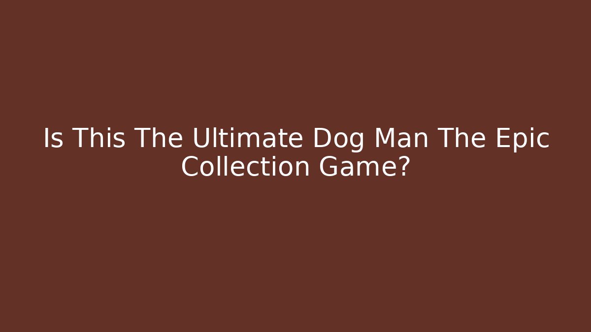 Is This The Ultimate Dog Man The Epic Collection Game?