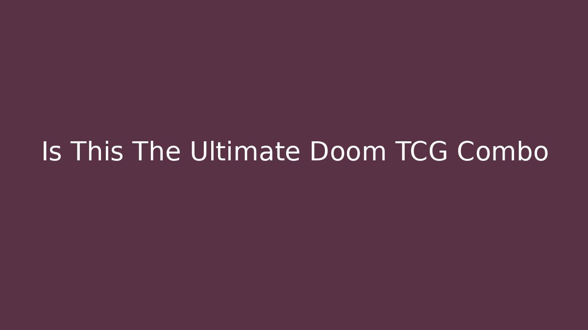 Is This The Ultimate Doom TCG Combo