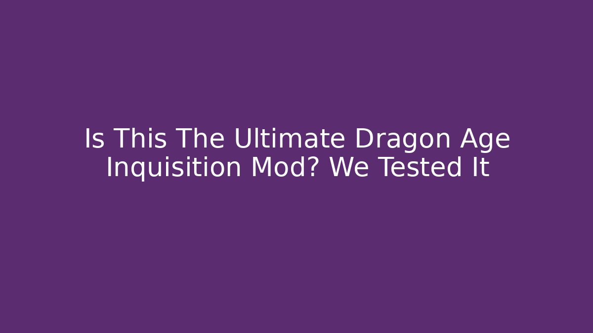 Is This The Ultimate Dragon Age Inquisition Mod? We Tested It