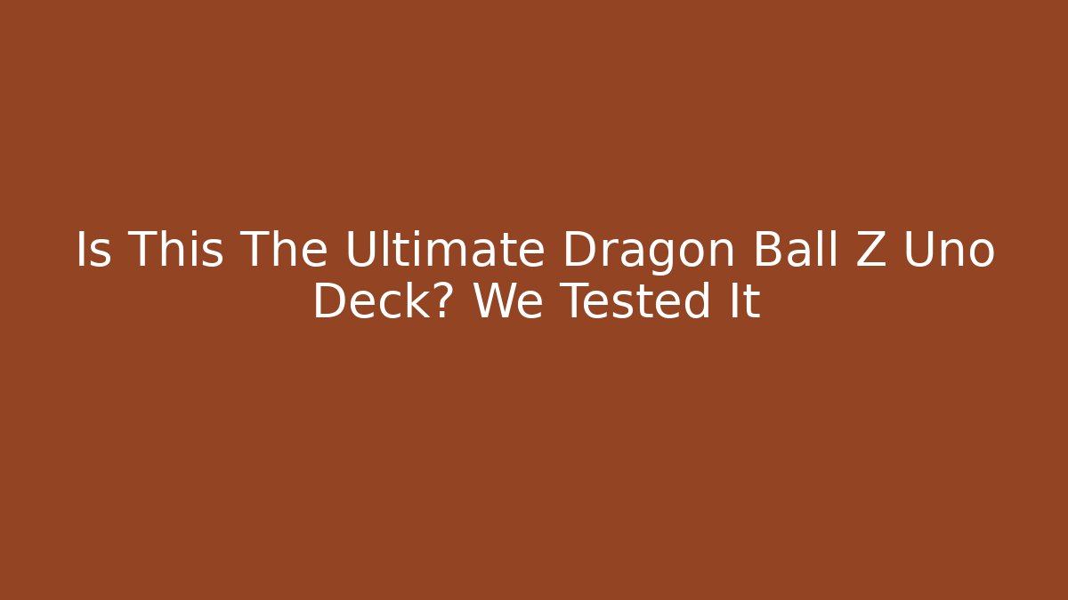 Is This The Ultimate Dragon Ball Z Uno Deck? We Tested It - Método de Aprovação