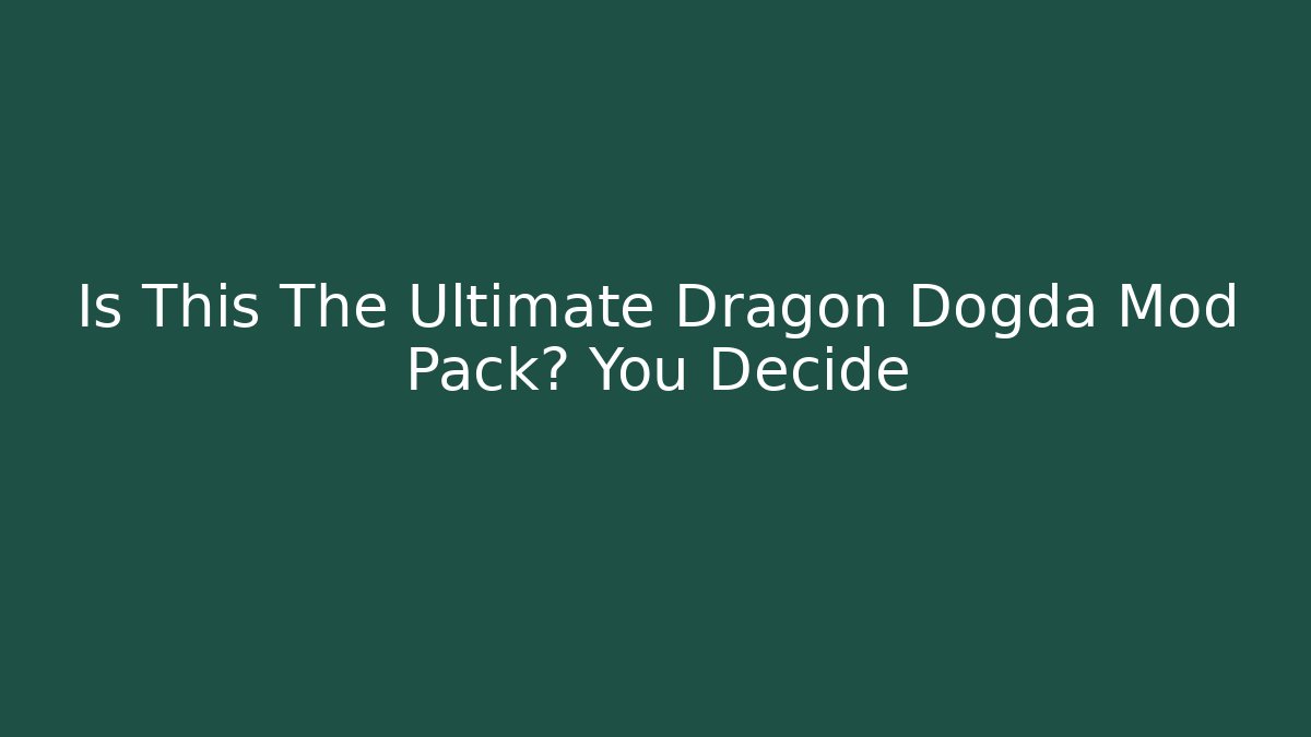 Is This The Ultimate Dragon Dogda Mod Pack? You Decide
