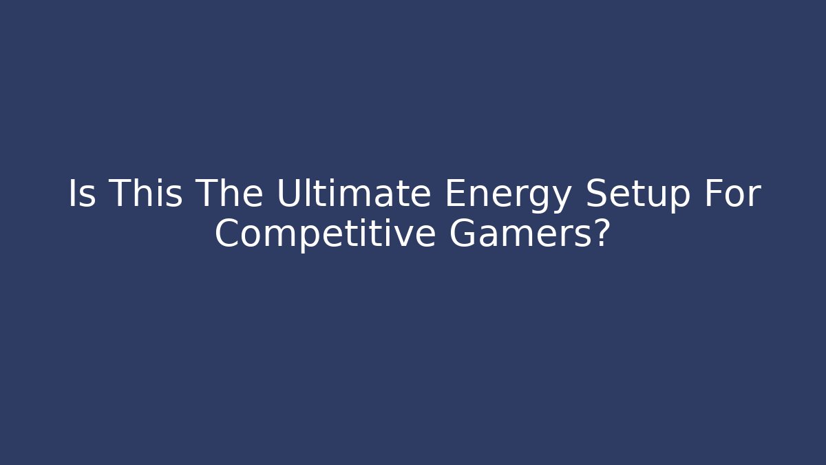 Is This The Ultimate Energy Setup For Competitive Gamers?