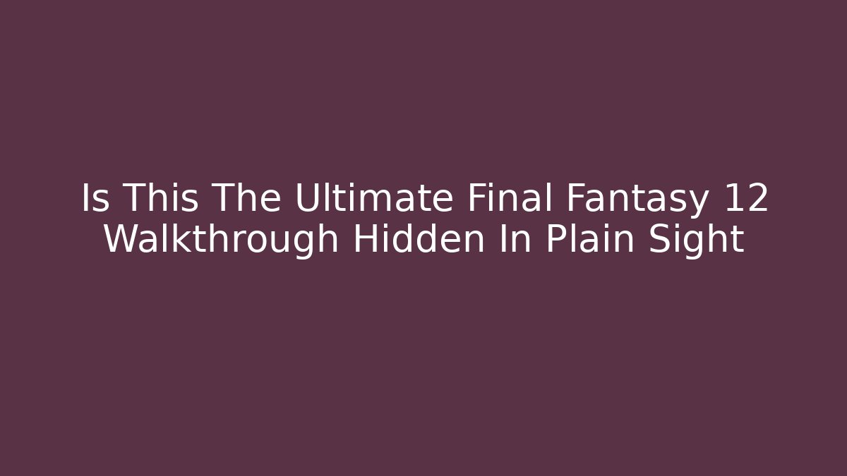 Is This The Ultimate Final Fantasy 12 Walkthrough Hidden In Plain Sight