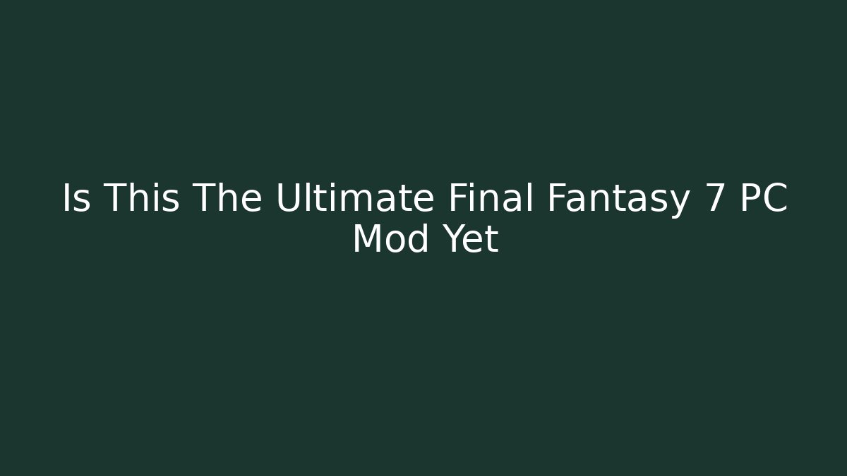 Is This The Ultimate Final Fantasy 7 PC Mod Yet