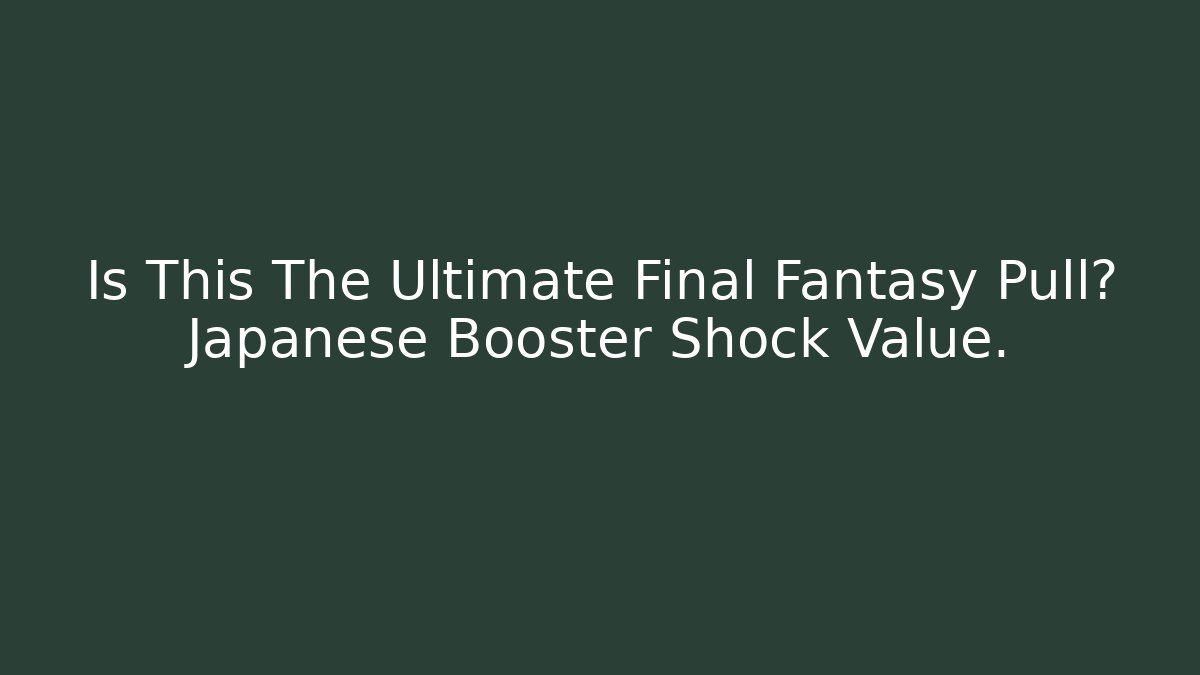 Is This The Ultimate Final Fantasy Pull? Japanese Booster Shock Value. - Método de Aprovação