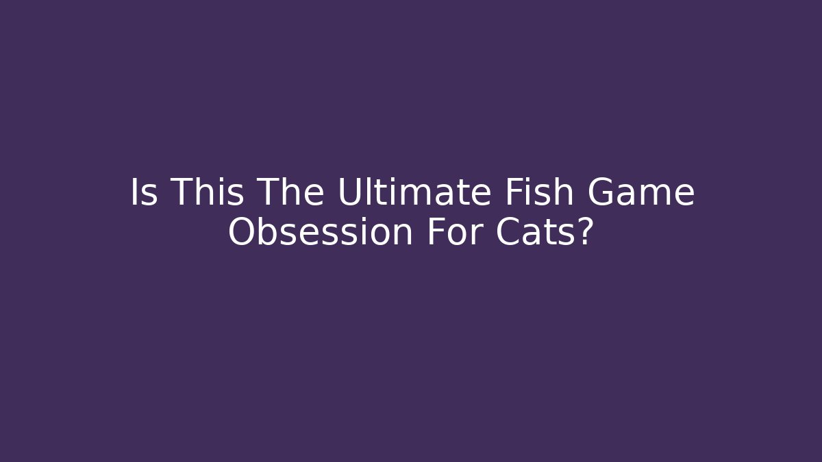 Is This The Ultimate Fish Game Obsession For Cats?