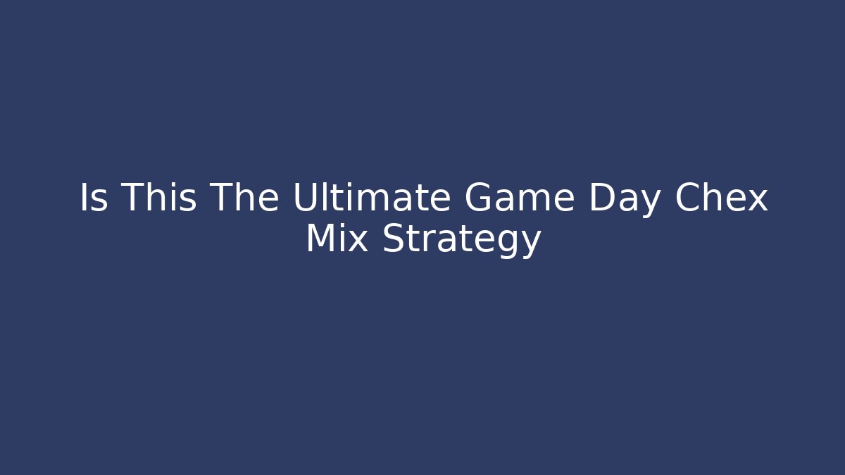 Is This The Ultimate Game Day Chex Mix Strategy