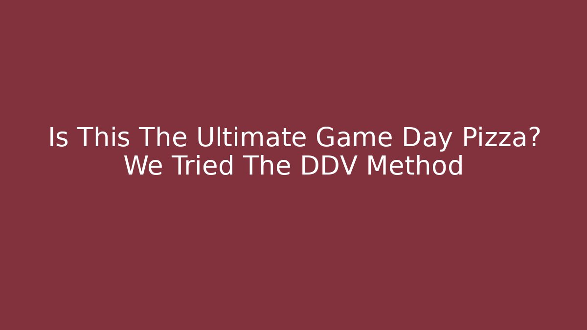 Is This The Ultimate Game Day Pizza? We Tried The DDV Method