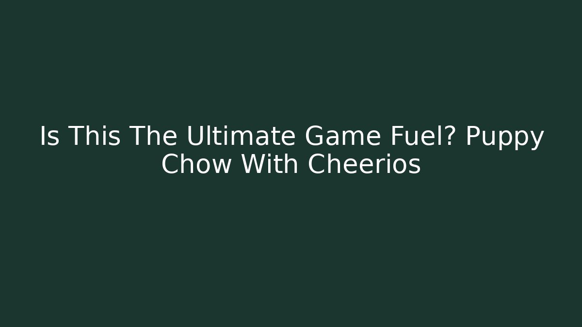 Is This The Ultimate Game Fuel? Puppy Chow With Cheerios