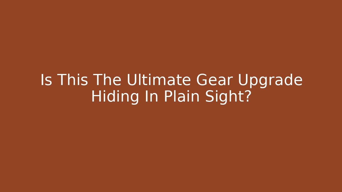 Is This The Ultimate Gear Upgrade Hiding In Plain Sight?