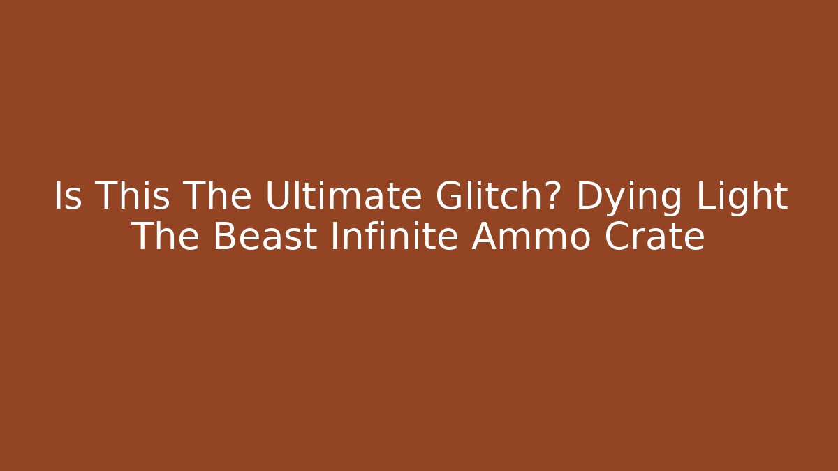 Is This The Ultimate Glitch? Dying Light The Beast Infinite Ammo Crate