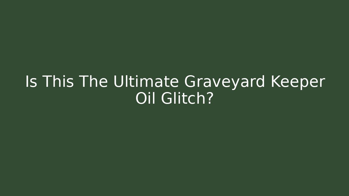 Is This The Ultimate Graveyard Keeper Oil Glitch?