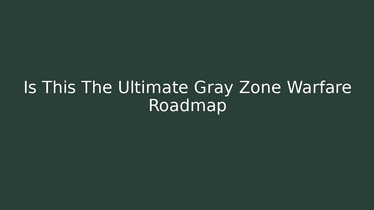 Is This The Ultimate Gray Zone Warfare Roadmap
