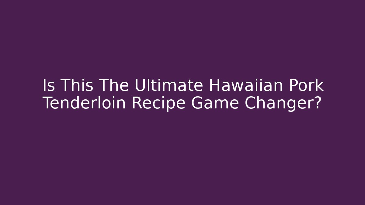 Is This The Ultimate Hawaiian Pork Tenderloin Recipe Game Changer?
