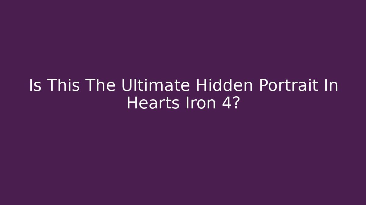Is This The Ultimate Hidden Portrait In Hearts Iron 4?