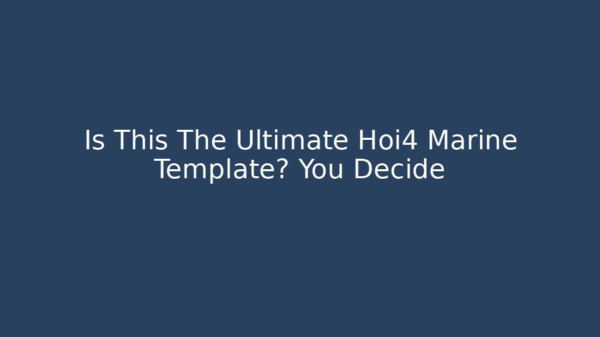 Is This The Ultimate Hoi4 Marine Template? You Decide