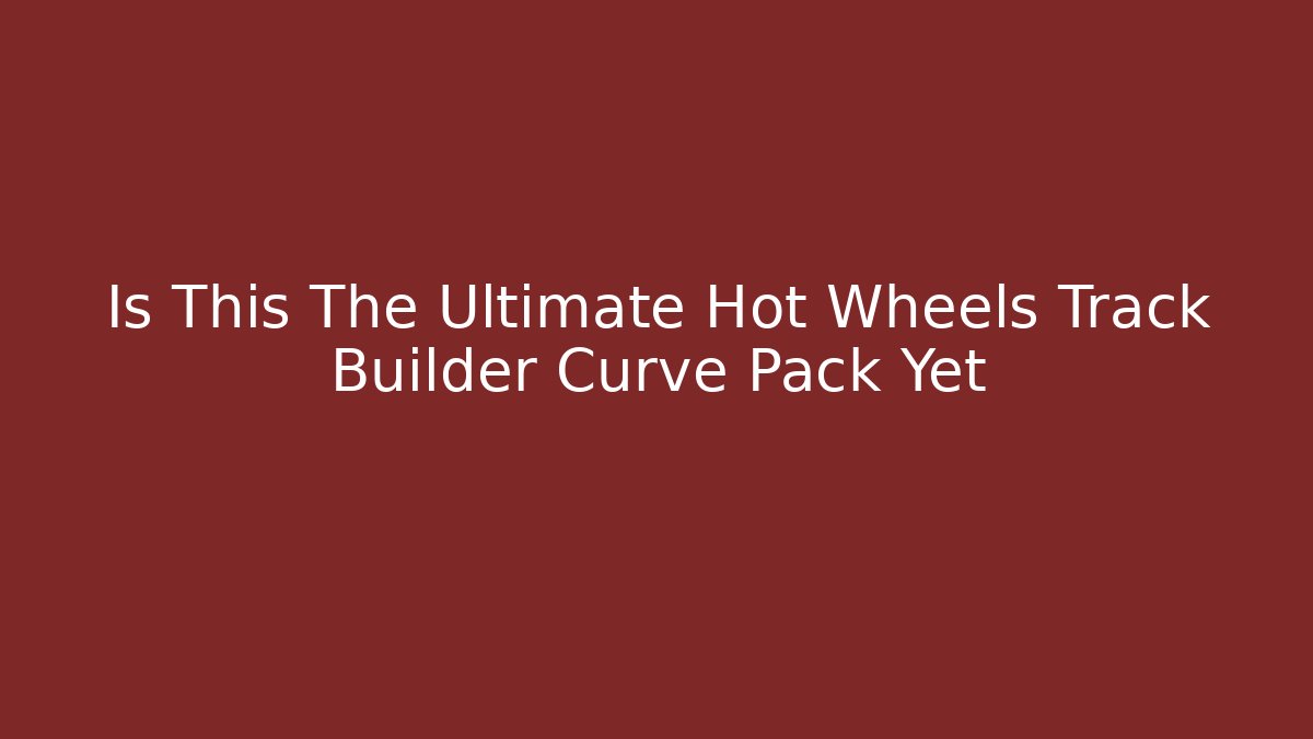 Is This The Ultimate Hot Wheels Track Builder Curve Pack Yet
