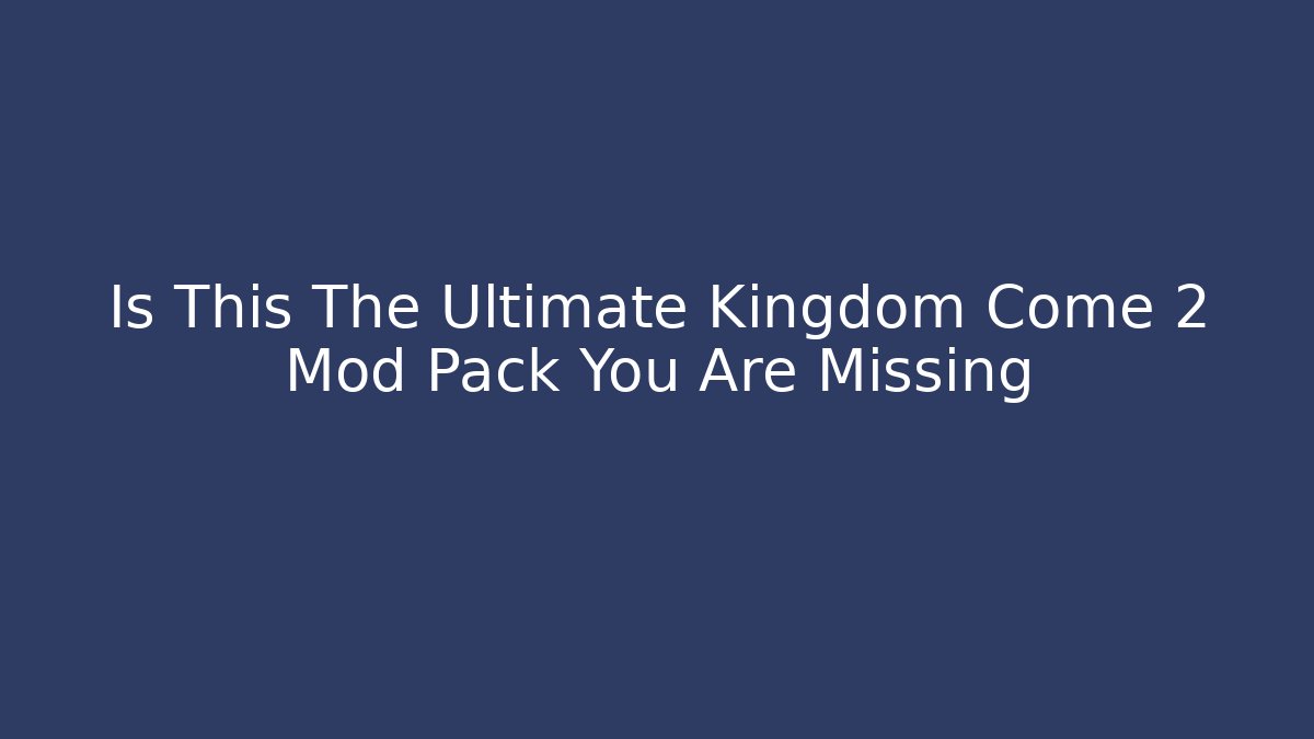 Is This The Ultimate Kingdom Come 2 Mod Pack You Are Missing