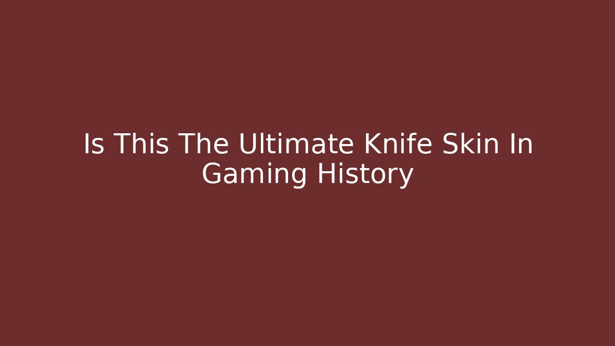 Is This The Ultimate Knife Skin In Gaming History