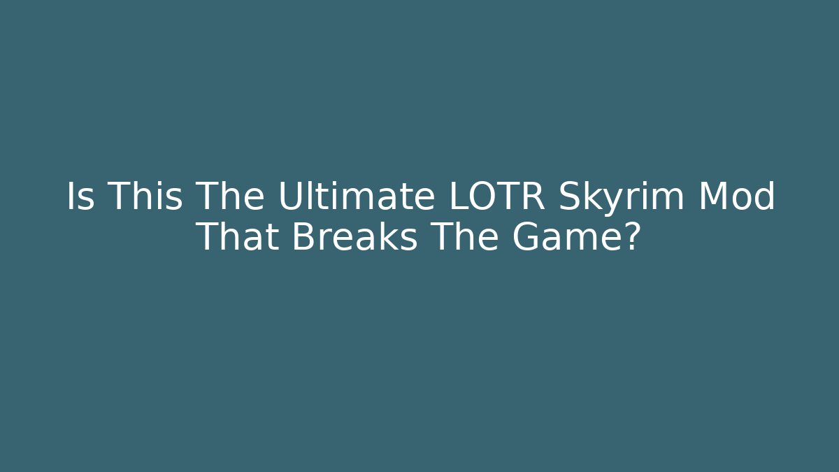Is This The Ultimate LOTR Skyrim Mod That Breaks The Game?