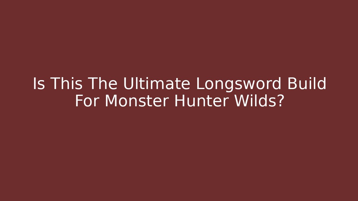 Is This The Ultimate Longsword Build For Monster Hunter Wilds?