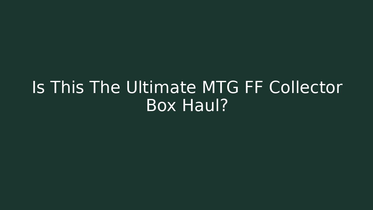 Is This The Ultimate MTG FF Collector Box Haul? - Método de Aprovação