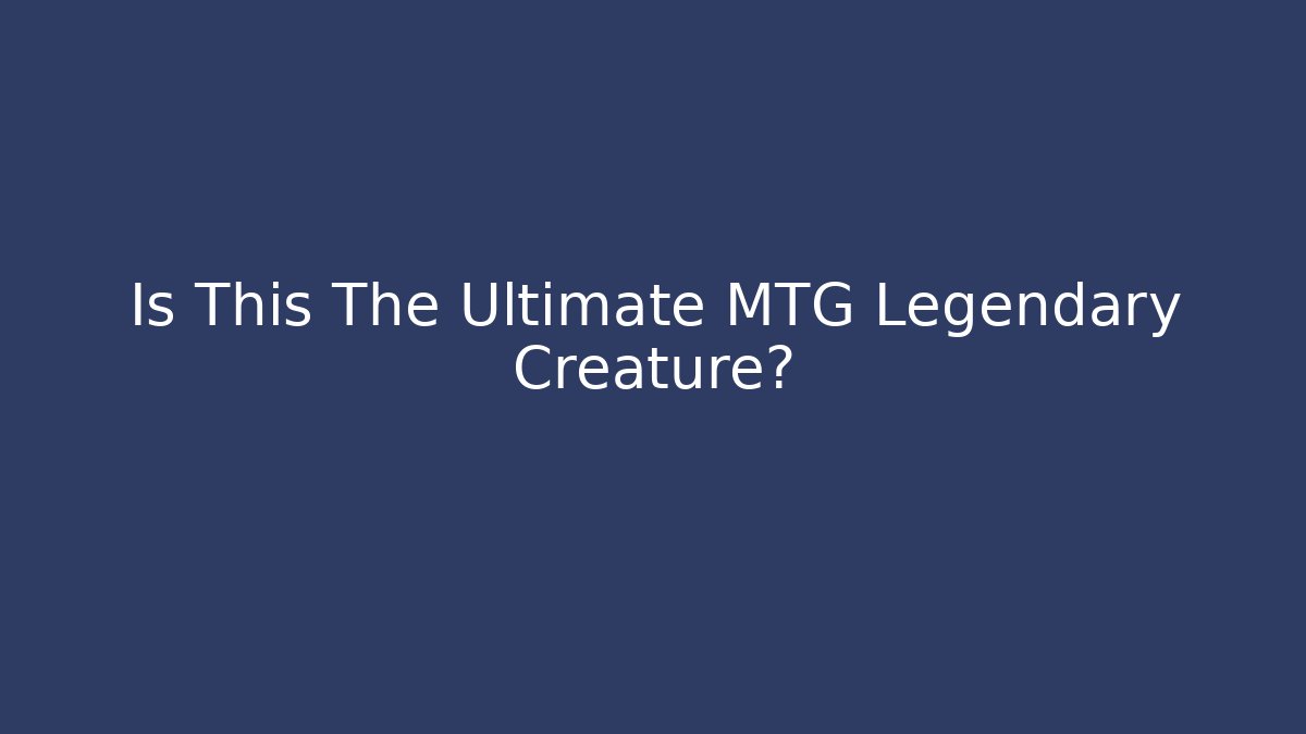 Is This The Ultimate MTG Legendary Creature?