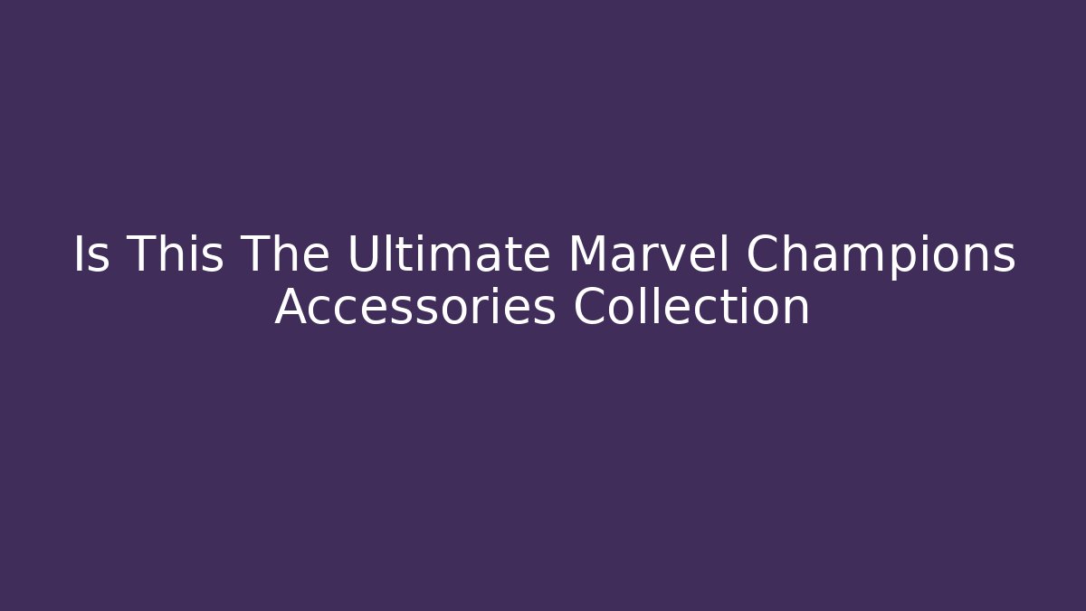 Is This The Ultimate Marvel Champions Accessories Collection - Método de Aprovação