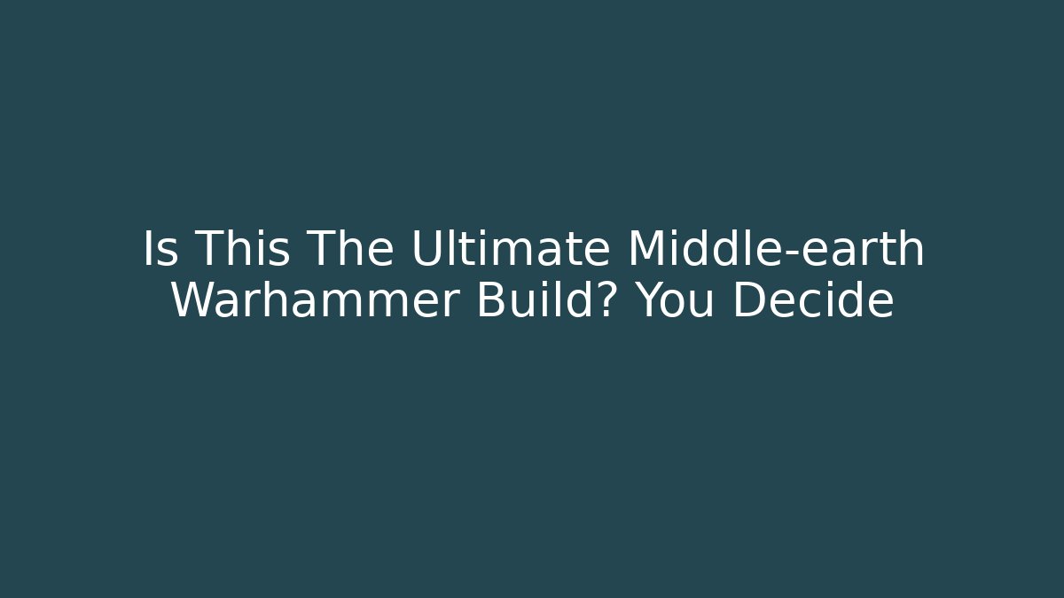Is This The Ultimate Middle-earth Warhammer Build? You Decide