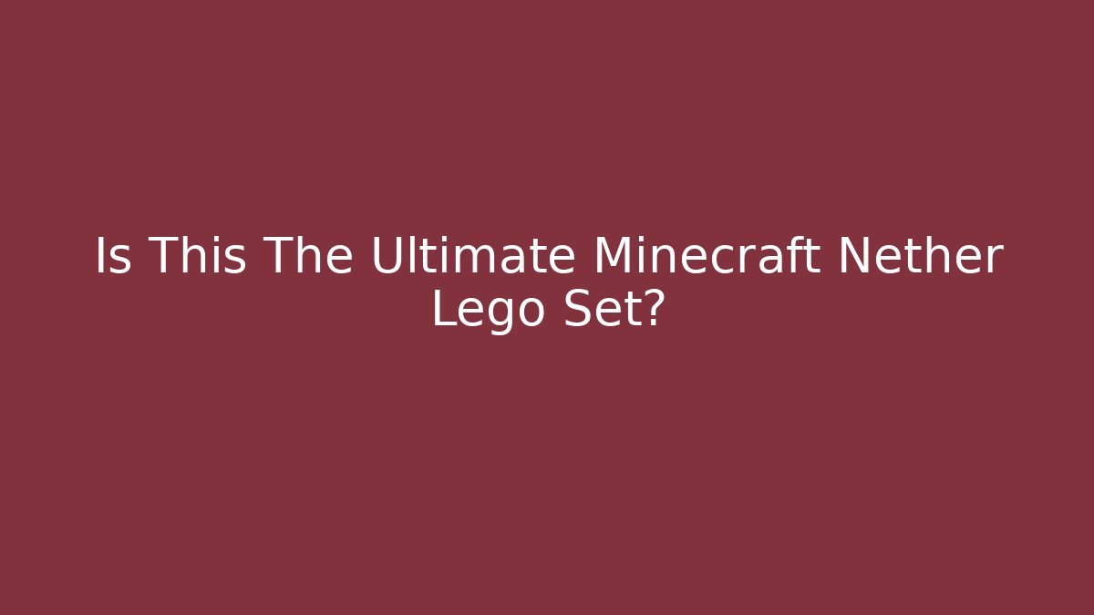 Is This The Ultimate Minecraft Nether Lego Set? - Método de Aprovação