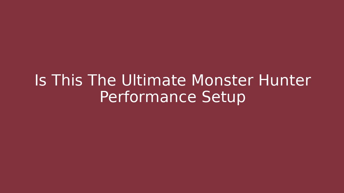 Is This The Ultimate Monster Hunter Performance Setup