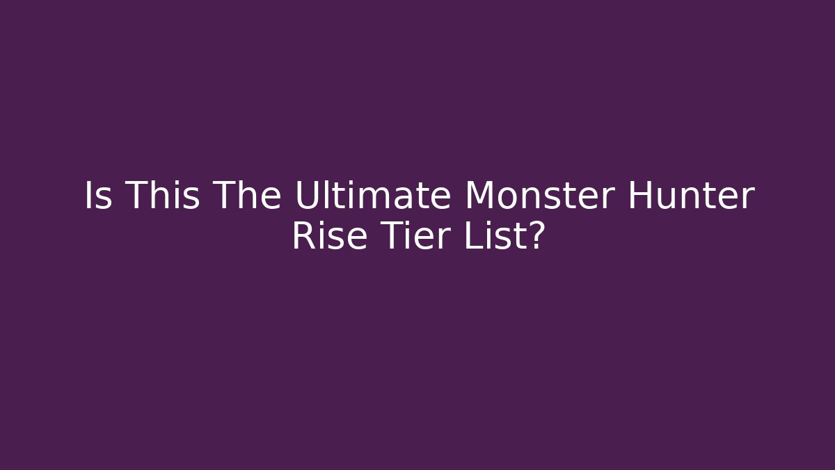 Is This The Ultimate Monster Hunter Rise Tier List?