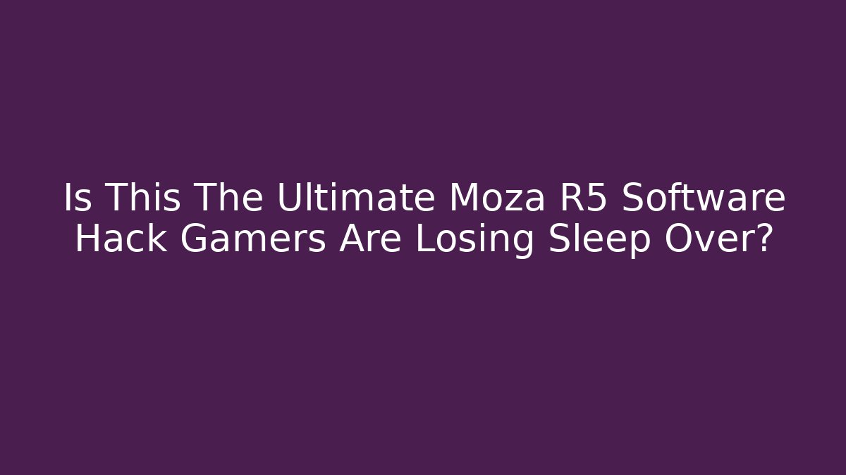 Is This The Ultimate Moza R5 Software Hack Gamers Are Losing Sleep Over? - Método de Aprovação