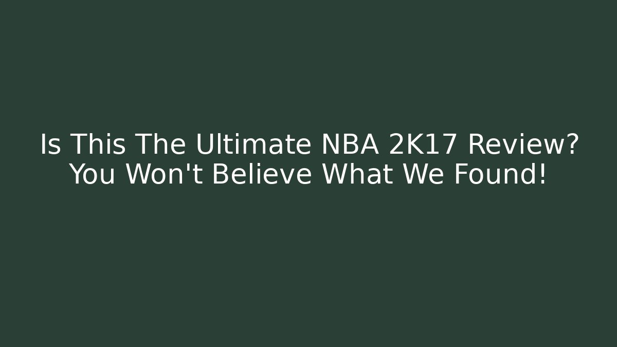 Is This The Ultimate NBA 2K17 Review? You Won't Believe What We Found!