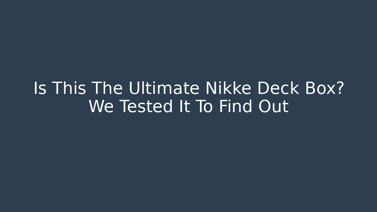 Is This The Ultimate Nikke Deck Box? We Tested It To Find Out