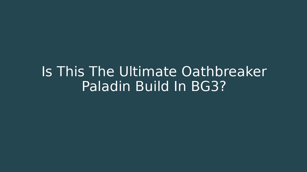 Is This The Ultimate Oathbreaker Paladin Build In BG3?